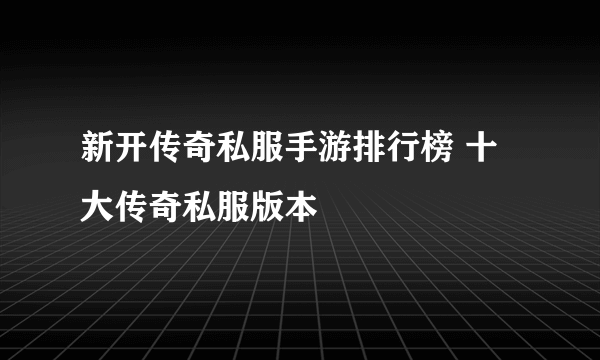 新开传奇私服手游排行榜 十大传奇私服版本