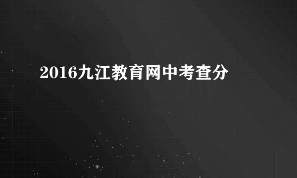 2016九江教育网中考查分