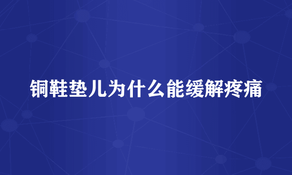 铜鞋垫儿为什么能缓解疼痛