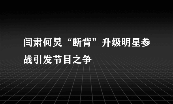 闫肃何炅“断背”升级明星参战引发节目之争