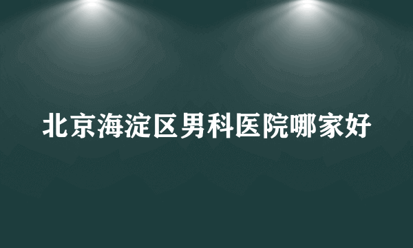 北京海淀区男科医院哪家好