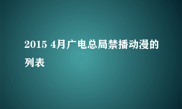 2015 4月广电总局禁播动漫的列表