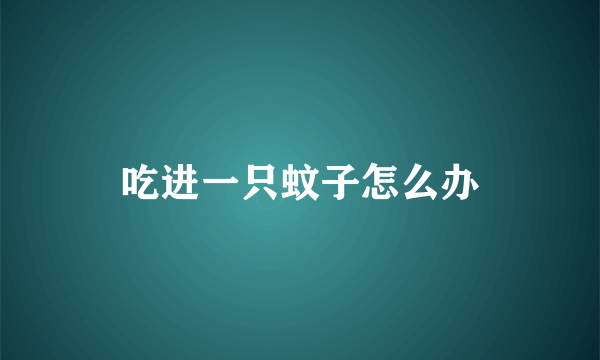 吃进一只蚊子怎么办