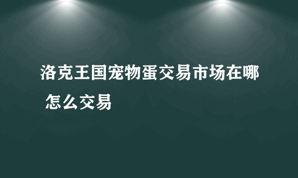 洛克王国宠物蛋交易市场在哪 怎么交易