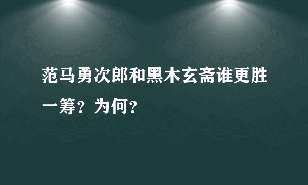 范马勇次郎和黑木玄斋谁更胜一筹？为何？