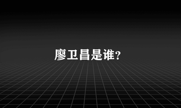 廖卫昌是谁？