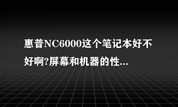 惠普NC6000这个笔记本好不好啊?屏幕和机器的性能好不好啊?