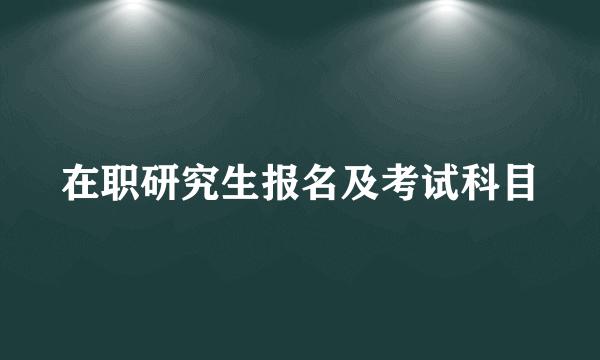 在职研究生报名及考试科目