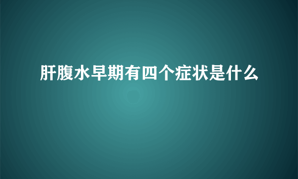 肝腹水早期有四个症状是什么