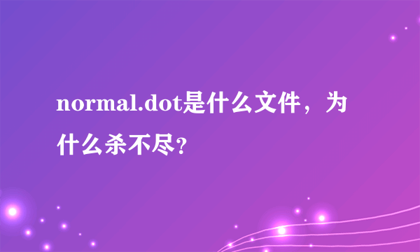 normal.dot是什么文件，为什么杀不尽？