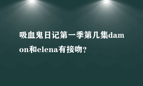 吸血鬼日记第一季第几集damon和elena有接吻？