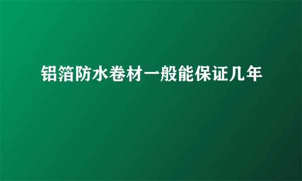 铝箔防水卷材一般能保证几年