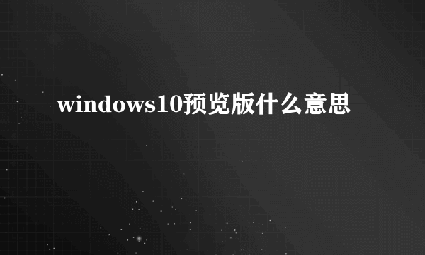 windows10预览版什么意思