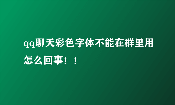 qq聊天彩色字体不能在群里用怎么回事！！