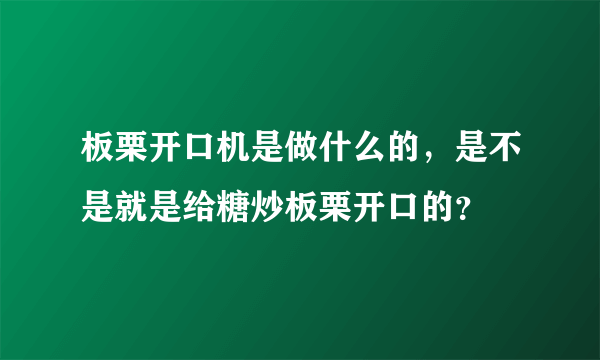 板栗开口机是做什么的，是不是就是给糖炒板栗开口的？