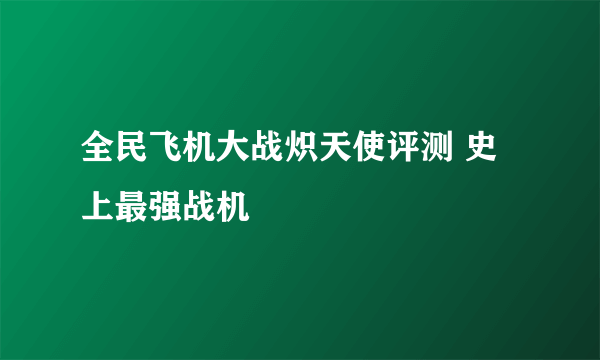 全民飞机大战炽天使评测 史上最强战机