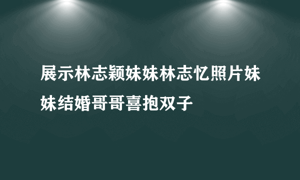 展示林志颖妹妹林志忆照片妹妹结婚哥哥喜抱双子