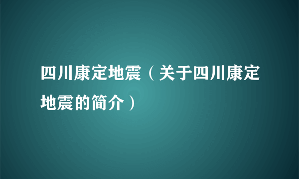 四川康定地震（关于四川康定地震的简介）