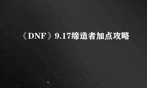 《DNF》9.17缔造者加点攻略