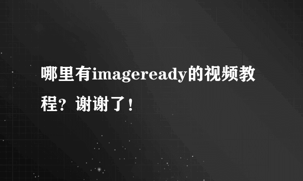 哪里有imageready的视频教程？谢谢了！