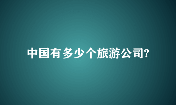 中国有多少个旅游公司?