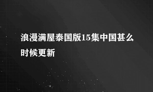 浪漫满屋泰国版15集中国甚么时候更新