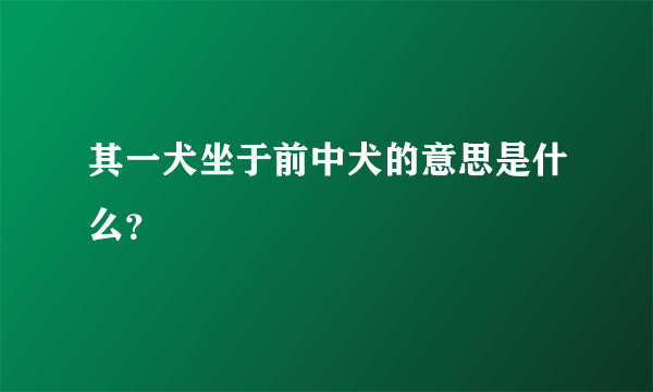 其一犬坐于前中犬的意思是什么？