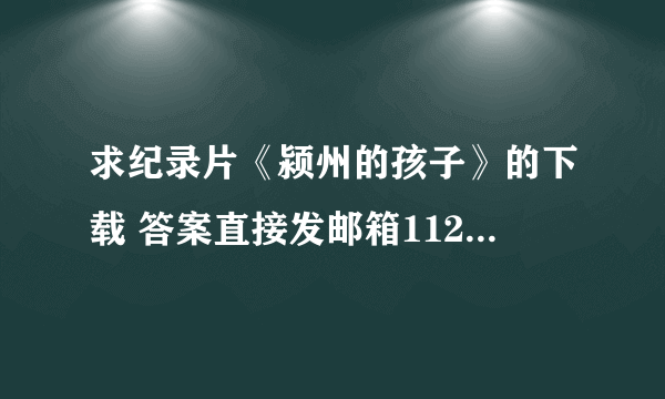 求纪录片《颍州的孩子》的下载 答案直接发邮箱1129003709@qq.com