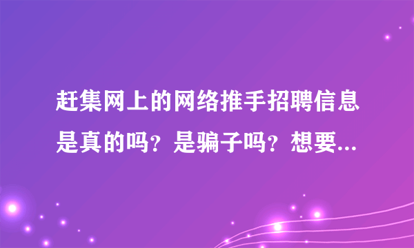 赶集网上的网络推手招聘信息是真的吗？是骗子吗？想要工作需要交加盟费