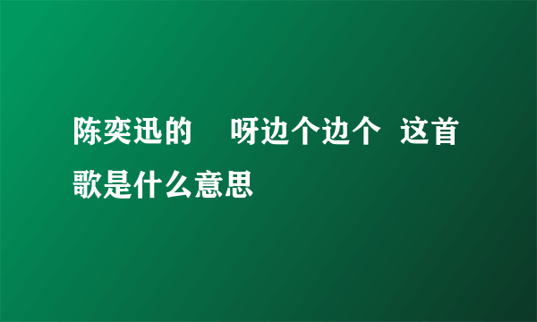 陈奕迅的    呀边个边个  这首歌是什么意思