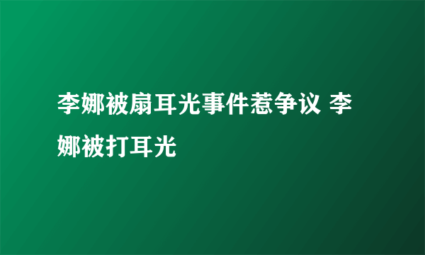 李娜被扇耳光事件惹争议 李娜被打耳光