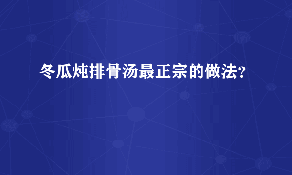 冬瓜炖排骨汤最正宗的做法？