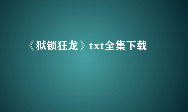 《狱锁狂龙》txt全集下载