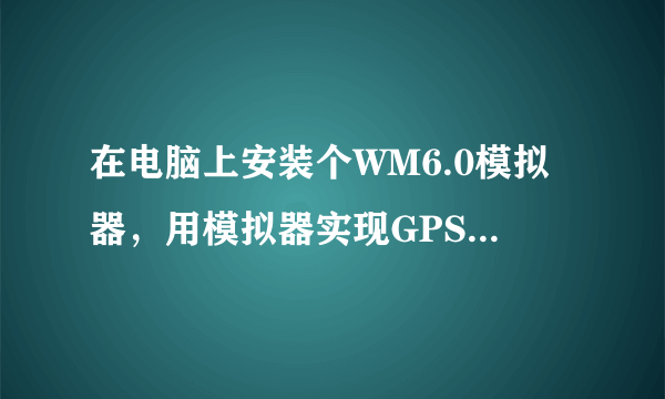 在电脑上安装个WM6.0模拟器，用模拟器实现GPS软件导航。