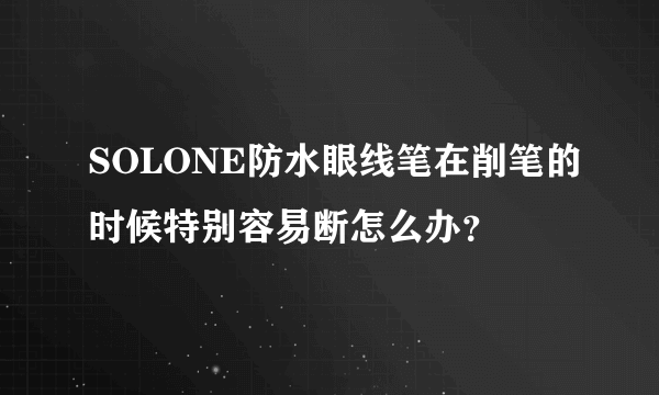 SOLONE防水眼线笔在削笔的时候特别容易断怎么办？