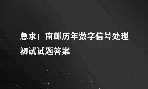 急求！南邮历年数字信号处理初试试题答案