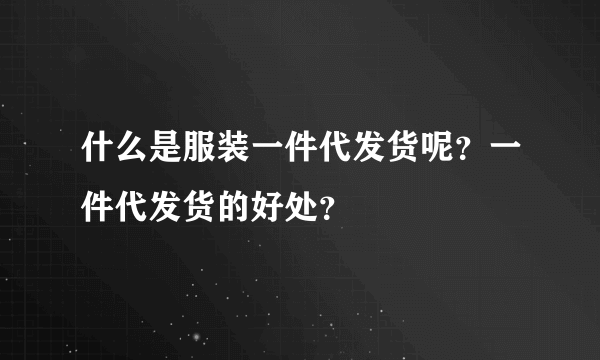 什么是服装一件代发货呢？一件代发货的好处？