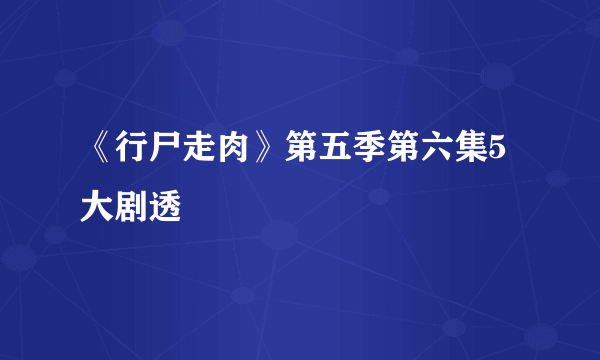 《行尸走肉》第五季第六集5大剧透