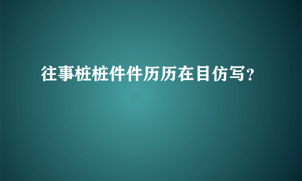 往事桩桩件件历历在目仿写？