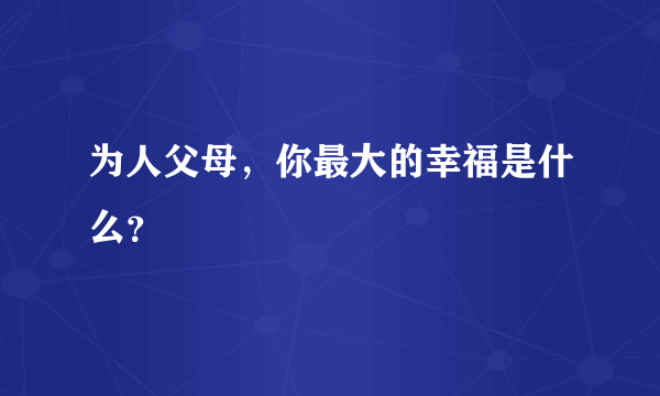 为人父母，你最大的幸福是什么？