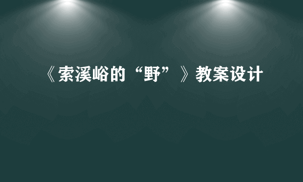 《索溪峪的“野”》教案设计