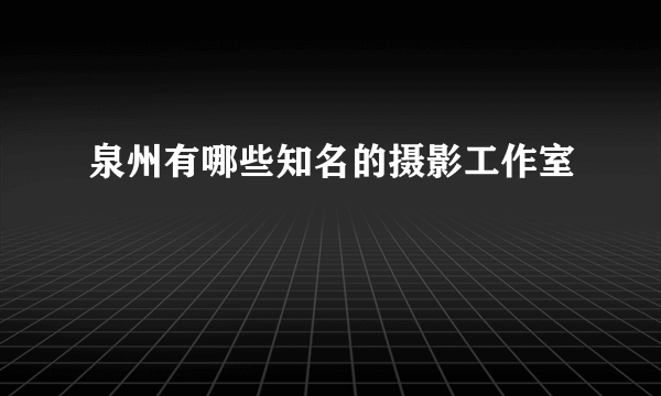 泉州有哪些知名的摄影工作室