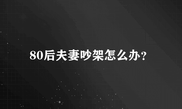 80后夫妻吵架怎么办？