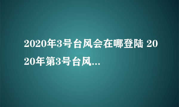 2020年3号台风会在哪登陆 2020年第3号台风森拉克登陆时间及地点