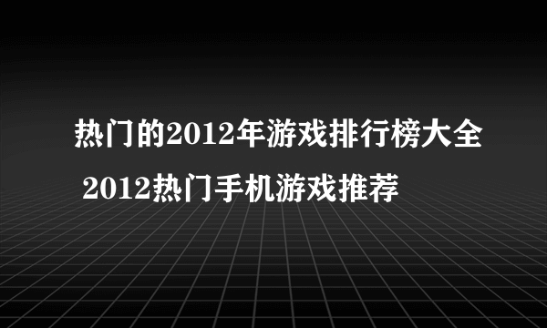 热门的2012年游戏排行榜大全 2012热门手机游戏推荐