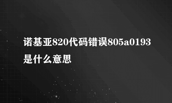 诺基亚820代码错误805a0193是什么意思