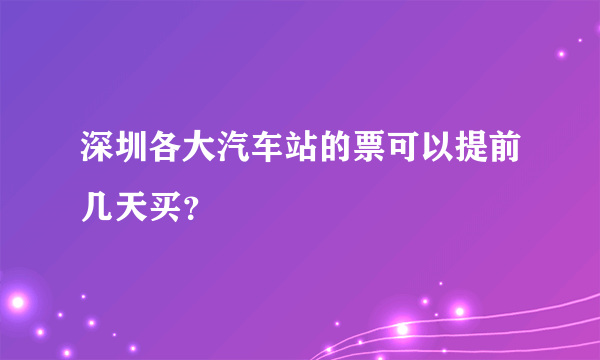 深圳各大汽车站的票可以提前几天买？