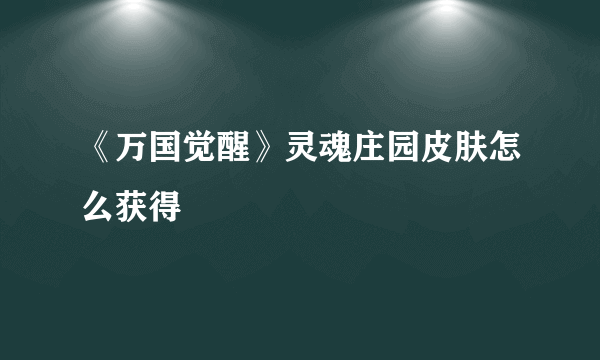 《万国觉醒》灵魂庄园皮肤怎么获得