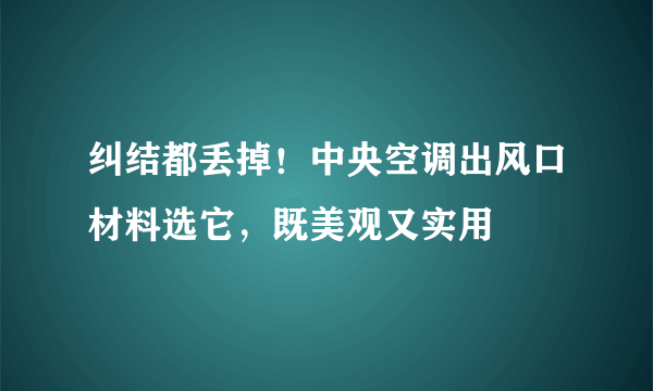 纠结都丢掉！中央空调出风口材料选它，既美观又实用