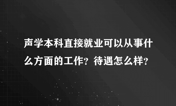 声学本科直接就业可以从事什么方面的工作？待遇怎么样？